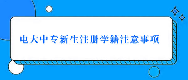 電大中專新生注冊學籍注意事項