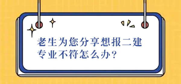 老生為您分享想報二建專業(yè)不符怎么辦？