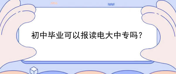 初中畢業(yè)可以報讀電大中專嗎？