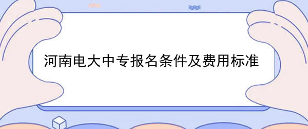 河南電大中專報名條件及費用標準