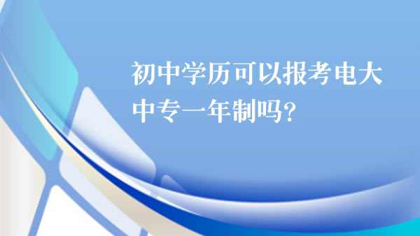 初中學(xué)歷可以報(bào)考電大中專(zhuān)一年制嗎？