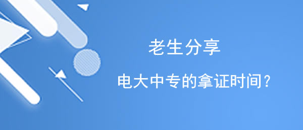 老生分享電大中專的拿證要多久？