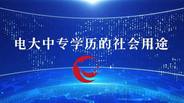 電大中專學(xué)校學(xué)歷的社會用途