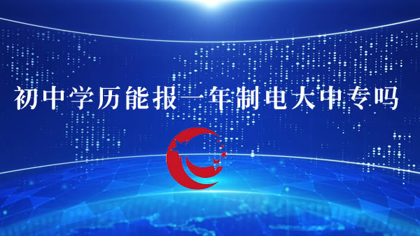 初中學(xué)歷能報(bào)一年制電大中專(zhuān)嗎