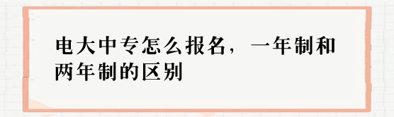 電大中專怎么報(bào)名，一年制和兩年制的區(qū)別