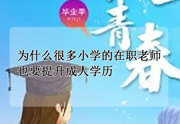 為什么很多小學(xué)的在職老師也要提升成人學(xué)歷